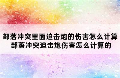 部落冲突里面迫击炮的伤害怎么计算 部落冲突迫击炮伤害怎么计算的